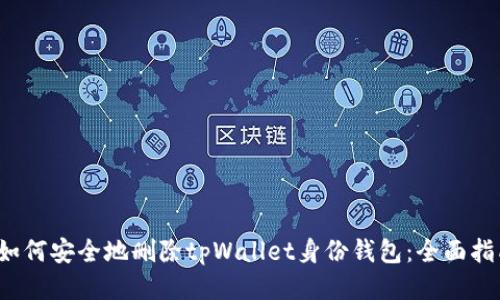  如何安全地删除tpWallet身份钱包：全面指南