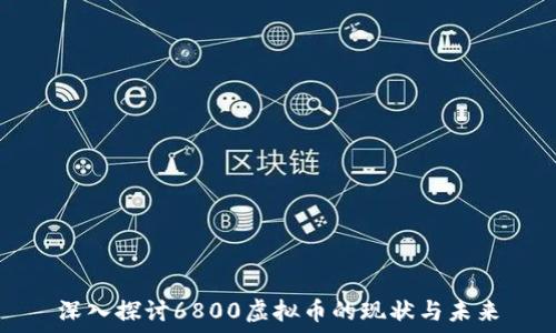  
深入探讨6800虚拟币的现状与未来
