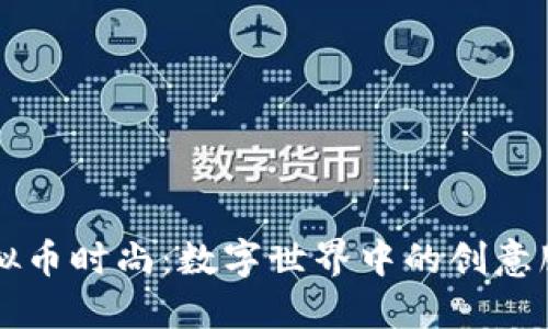 虚拟币时尚：数字世界中的创意服饰