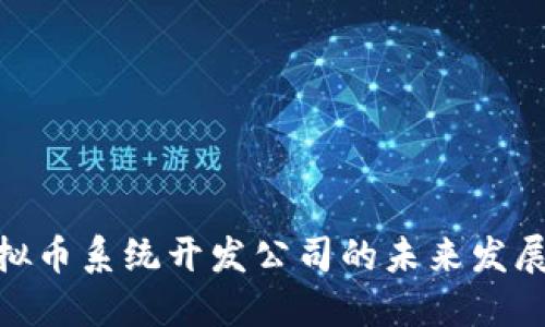 探索虚拟币系统开发公司的未来发展与影响