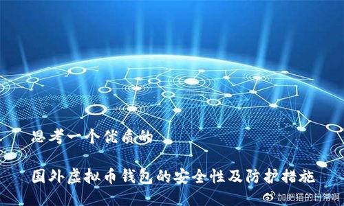 思考一个优质的

国外虚拟币钱包的安全性及防护措施