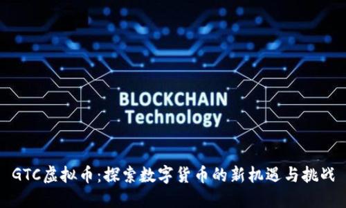 GTC虚拟币：探索数字货币的新机遇与挑战