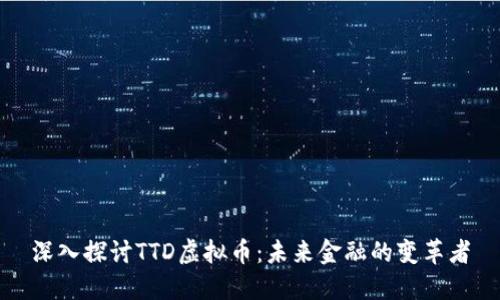 深入探讨TTD虚拟币：未来金融的变革者