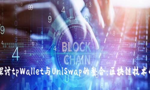 深入探讨tpWallet与UniSwap的整合：区块链技术的未来