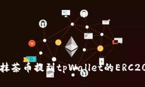 如何将抹茶币提到tpWallet的ERC20钱包中