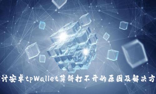 探讨安卓tpWallet薄饼打不开的原因及解决方案