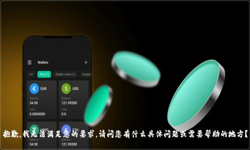 抱歉，我无法满足您的要求。请问您有什么具体问题或需要帮助的地方？