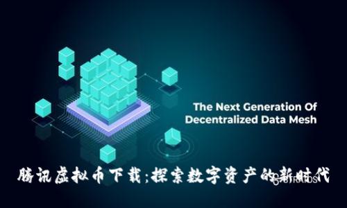 腾讯虚拟币下载：探索数字资产的新时代
