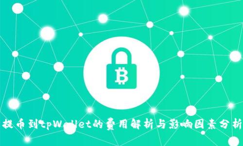 提币到tpWallet的费用解析与影响因素分析