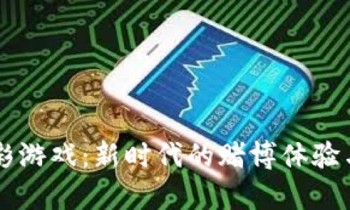 虚拟币博彩游戏：新时代的赌博体验与风险解析