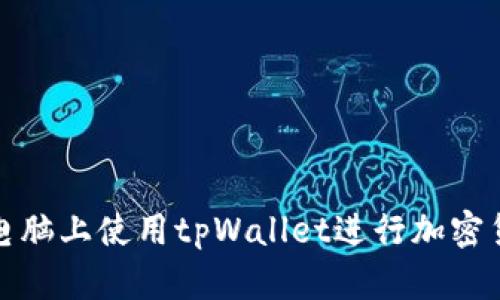 如何在电脑上使用tpWallet进行加密货币管理