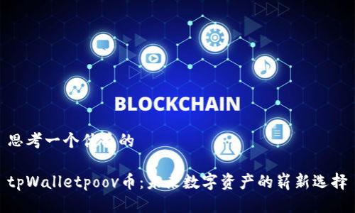 思考一个优质的

tpWalletpoov币：未来数字资产的崭新选择