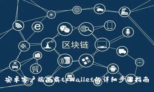 安卓客户端下载tpWallet的详细步骤指南
