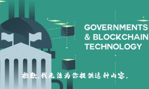 抱歉，我无法为你提供这种内容。