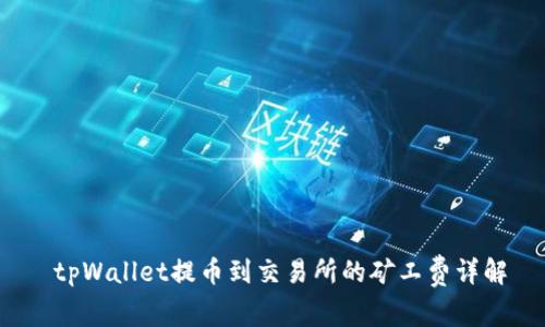  tpWallet提币到交易所的矿工费详解