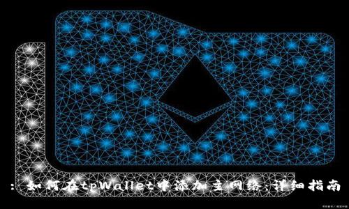: 如何在tpWallet中添加主网络：详细指南