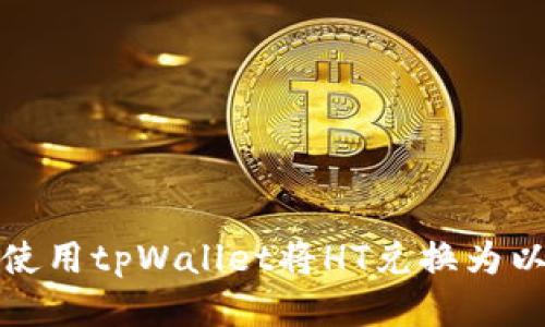 如何使用tpWallet将HT兑换为以太坊