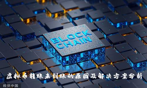 虚拟币转账未到账的原因及解决方案分析