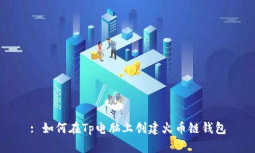 : 如何在Tp电脑上创建火币链钱包