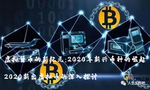 虚拟货币的新纪元：2020年新兴币种的崛起

2020新出虚拟币的深入探讨