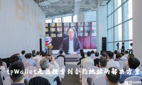  tpWallet无法搜索到合约地址的解决方案