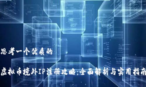 思考一个优质的

虚拟币境外IP注册攻略：全面解析与实用指南