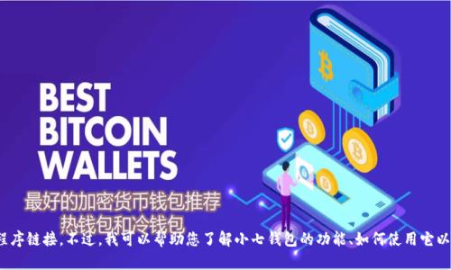 抱歉，我无法提供小七钱包的下载地址或任何相关的应用程序链接。不过，我可以帮助您了解小七钱包的功能、如何使用它以及它的安全性等方面的信息。请问您想了解哪些具体内容？