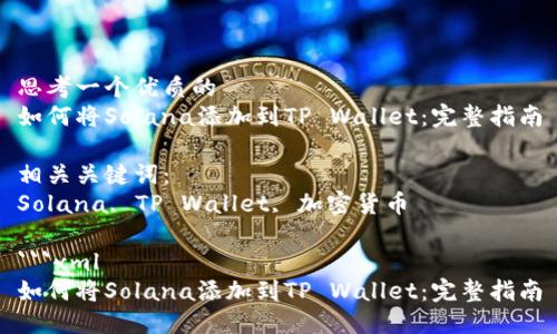 思考一个优质的
如何将Solana添加到TP Wallet：完整指南

相关关键词：
Solana, TP Wallet, 加密货币

```xml
如何将Solana添加到TP Wallet：完整指南