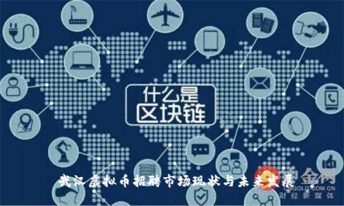  武汉虚拟币招聘市场现状与未来发展