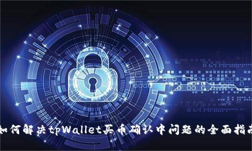 如何解决tpWallet买币确认中问题的全面指南
