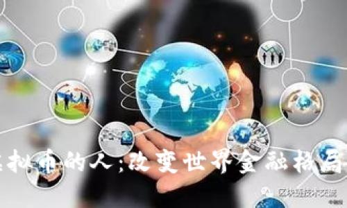 开创虚拟币的人：改变世界金融格局的先驱