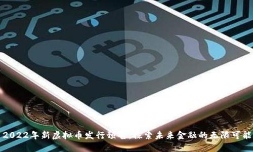 2022年新虚拟币发行预告：探索未来金融的无限可能