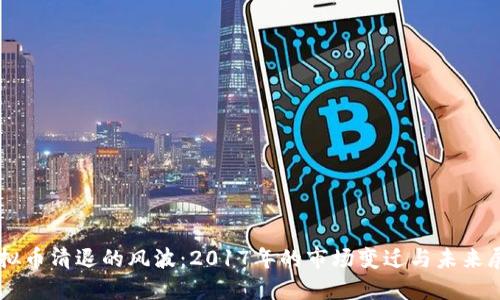 虚拟币清退的风波：2017年的市场变迁与未来展望