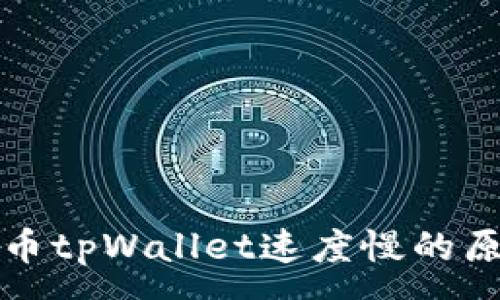 :
欧易交易所提币tpWallet速度慢的原因及解决方案