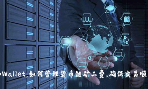 tpWallet：如何管理货币链矿工费，确保交易顺畅
