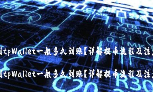 提币到tpWallet一般多久到账？详解提币流程及注意事项

提币到tpWallet一般多久到账？详解提币流程及注意事项
