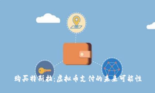 购买特斯拉：虚拟币支付的未来可能性
