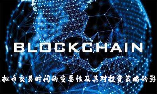 虚拟币交易时间的重要性及其对投资策略的影响