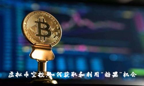 虚拟币空投：如何获取和利用“糖果”机会