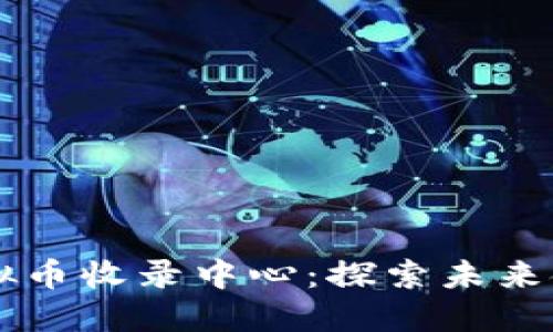 全球最大的虚拟币收录中心：探索未来金融的关键平台