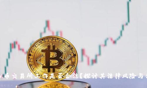 在虚拟币交易所工作是否合法？探讨其法律风险与合规性