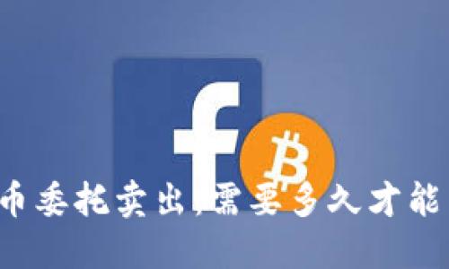 虚拟币委托卖出：需要多久才能成交？