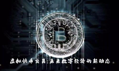 虚拟快币交易：未来数字经济的新动态