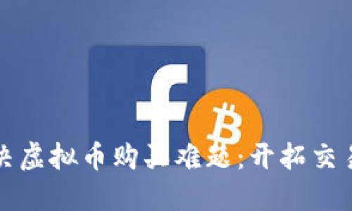 如何解决虚拟币购买难题：开拓交易新路径
