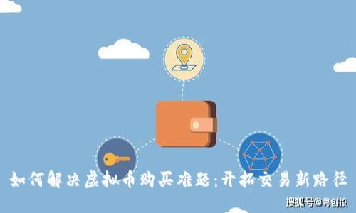 如何解决虚拟币购买难题：开拓交易新路径