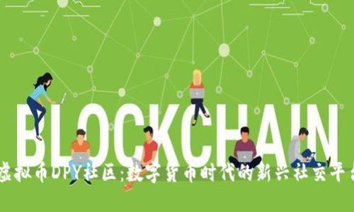 虚拟币DPY社区：数字货币时代的新兴社交平台