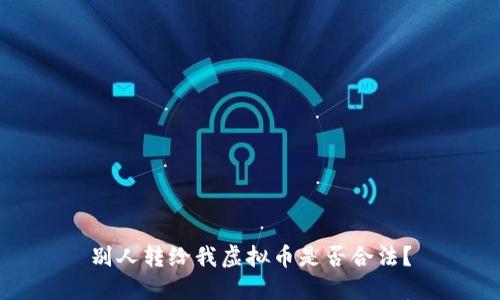别人转给我虚拟币是否合法？
