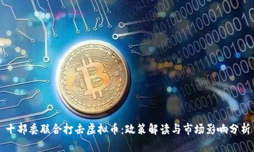 十部委联合打击虚拟币：政策解读与市场影响分析