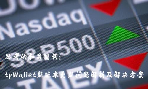 思考的和关键词：

tpWallet新版本更新问题解析及解决方案