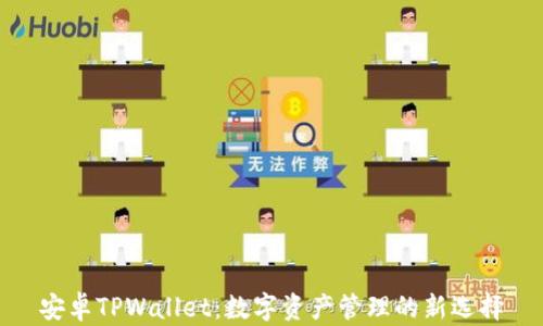
安卓TPWallet：数字资产管理的新选择